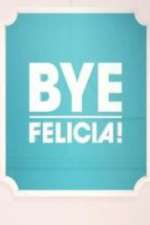 Bye Felicia!